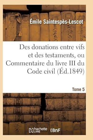 Seller image for Des Donations Entre Vifs Et Des Testaments, Ou Commentaire Du Livre III Du Code Civil T05 for sale by moluna