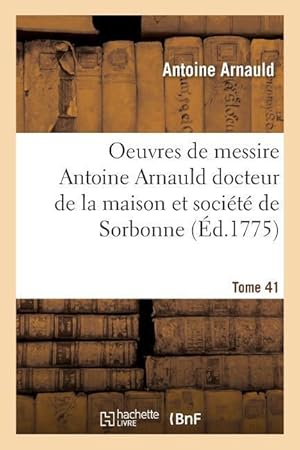 Bild des Verkufers fr Oeuvres de Messire Antoine Arnauld Docteur de la Maison Et Societe de Sorbonne Tome 41 zum Verkauf von moluna