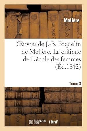 Seller image for Oeuvres de J.-B. Poquelin de Moliere. Tome 3 La Critique de l\ Ecole Des Femmes for sale by moluna