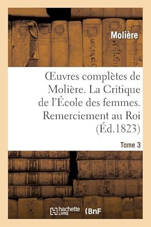 Seller image for Oeuvres Completes de Moliere. Tome 3. La Critique de l\ Ecole Des Femmes. Remerciement Au Roi. for sale by moluna