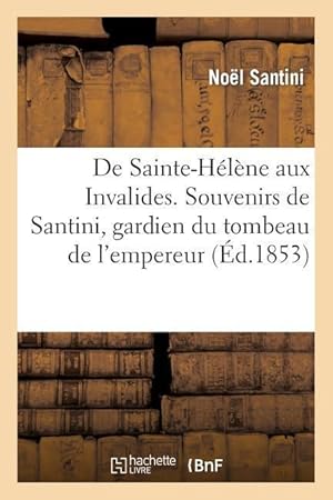 Image du vendeur pour de Sainte-Helene Aux Invalides. Souvenirs de Santini, Gardien Du Tombeau de l\ Empereur Napoleon mis en vente par moluna