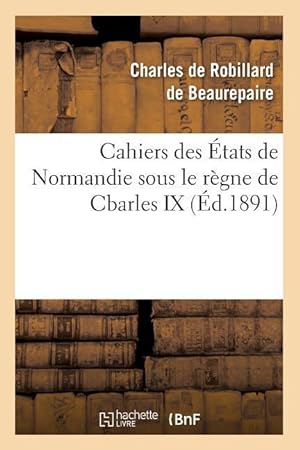 Bild des Verkufers fr Cahiers Des Etats de Normandie Sous Le Regne de Cbarles IX (Ed.1891) zum Verkauf von moluna