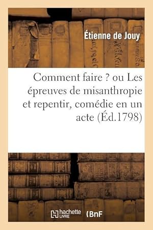 Bild des Verkufers fr Comment Faire ? Ou Les Epreuves de Misanthropie Et Repentir, Comedie En Un Acte zum Verkauf von moluna