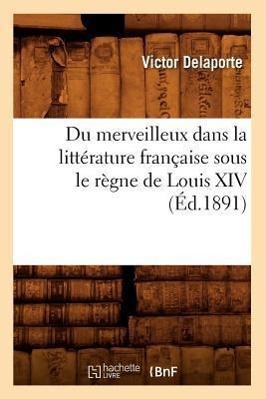 Bild des Verkufers fr Du Merveilleux Dans La Litterature Francaise Sous Le Regne de Louis XIV (Ed.1891) zum Verkauf von moluna