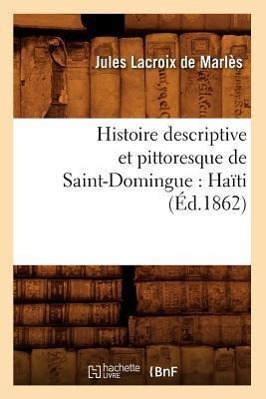 Bild des Verkufers fr Histoire Descriptive Et Pittoresque de Saint-Domingue: Haiti (Ed.1862) zum Verkauf von moluna
