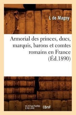 Image du vendeur pour Armorial Des Princes, Ducs, Marquis, Barons Et Comtes Romains En France (Ed.1890) mis en vente par moluna