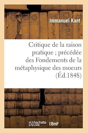 Bild des Verkufers fr Critique de la Raison Pratique Precedee Des Fondements de la Metaphysique Des Moeurs (Ed.1848) zum Verkauf von moluna