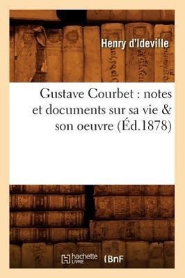 Bild des Verkufers fr Gustave Courbet: Notes Et Documents Sur Sa Vie & Son Oeuvre (Ed.1878) zum Verkauf von moluna