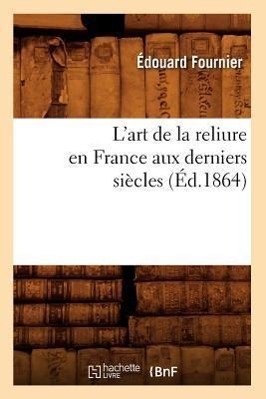 Bild des Verkufers fr L\ Art de la Reliure En France Aux Derniers Siecles (Ed.1864) zum Verkauf von moluna