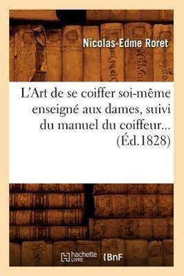 Bild des Verkufers fr L\ Art de Se Coiffer Soi-Meme Enseigne Aux Dames, Suivi Du Manuel Du Coiffeur (Ed.1828) zum Verkauf von moluna