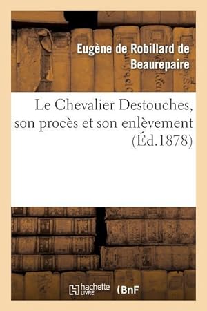 Image du vendeur pour Le Chevalier Destouches, Son Proces Et Son Enlevement mis en vente par moluna
