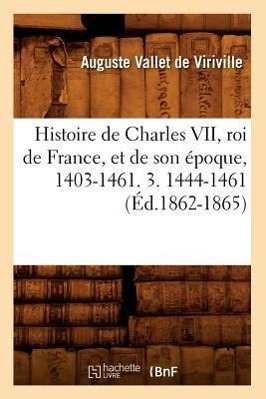 Bild des Verkufers fr Histoire de Charles VII, Roi de France, Et de Son Epoque, 1403-1461. 3. 1444-1461 (Ed.1862-1865) zum Verkauf von moluna