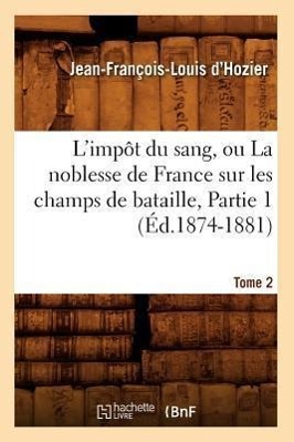 Image du vendeur pour L\ Impot Du Sang, Ou La Noblesse de France Sur Les Champs de Bataille. Tome 2, Partie 1 (Ed.1874-1881) mis en vente par moluna