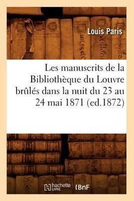 Bild des Verkufers fr Les Manuscrits de la Bibliotheque Du Louvre Brules Dans La Nuit Du 23 Au 24 Mai 1871 (Ed.1872) zum Verkauf von moluna