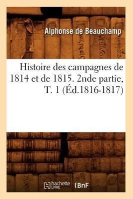 Bild des Verkufers fr Histoire Des Campagnes de 1814 Et de 1815. 2nde Partie, T. 1 (Ed.1816-1817) zum Verkauf von moluna
