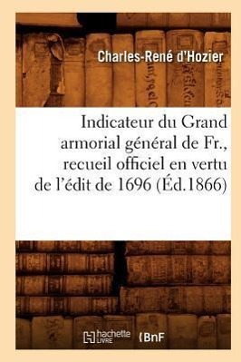 Bild des Verkufers fr Indicateur Du Grand Armorial General de Fr., Recueil Officiel En Vertu de l\ Edit de 1696 (Ed.1866) zum Verkauf von moluna