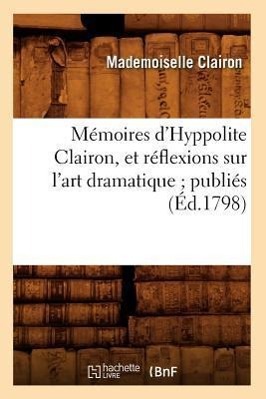 Image du vendeur pour Memoires d\ Hyppolite Clairon, Et Reflexions Sur l\ Art Dramatique Publies (Ed.1798) mis en vente par moluna