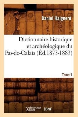Bild des Verkufers fr Dictionnaire Historique Et Archeologique Du Pas-De-Calais. Tome 1 (Ed.1873-1883) zum Verkauf von moluna