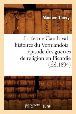 Bild des Verkufers fr La Ferme Gaudrival: Histoires Du Vermandois: Episode Des Guerres de Religion En Picardie (Ed.1894) zum Verkauf von moluna