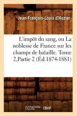 Image du vendeur pour L\ Impot Du Sang, Ou La Noblesse de France Sur Les Champs de Bataille. Tome 2, Partie 2 (Ed.1874-1881) mis en vente par moluna