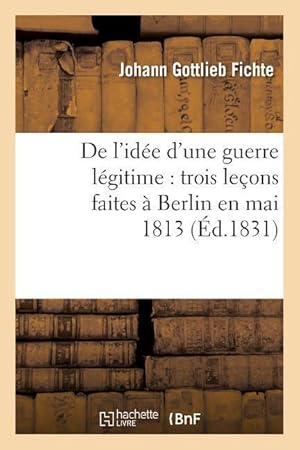Seller image for de l\ Idee d\ Une Guerre Legitime: Trois Lecons Faites A Berlin En Mai 1813 (Ed.1831) for sale by moluna