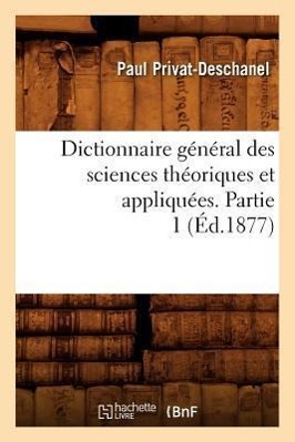 Bild des Verkufers fr Dictionnaire General Des Sciences Theoriques Et Appliquees. Partie 1 (Ed.1877) zum Verkauf von moluna