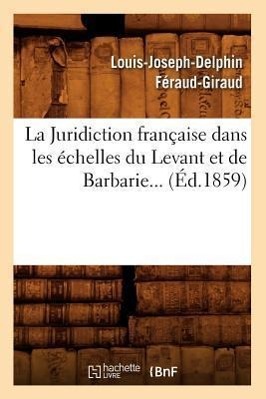 Bild des Verkufers fr La Juridiction Francaise Dans Les Echelles Du Levant Et de Barbarie (Ed.1859) zum Verkauf von moluna