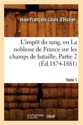 Image du vendeur pour L\ Impot Du Sang, Ou La Noblesse de France Sur Les Champs de Bataille. Tome 1, Partie 2 (Ed.1874-1881) mis en vente par moluna