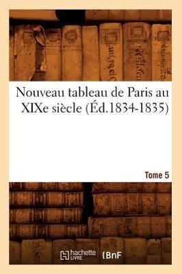 Seller image for Nouveau Tableau de Paris Au Xixe Siecle. Tome 5 (Ed.1834-1835) for sale by moluna