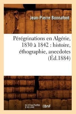 Bild des Verkufers fr Peregrinations En Algerie, 1830 A 1842: Histoire, Ethographie, Anecdotes (Ed.1884) zum Verkauf von moluna