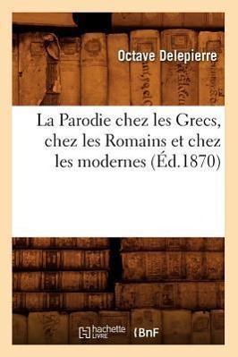 Bild des Verkufers fr La Parodie Chez Les Grecs, Chez Les Romains Et Chez Les Modernes, (Ed.1870) zum Verkauf von moluna