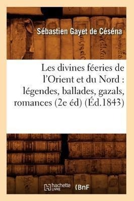 Seller image for Les Divines Feeries de l\ Orient Et Du Nord: Legendes, Ballades, Gazals, Romances (2e Ed) (Ed.1843) for sale by moluna