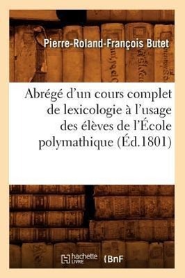 Image du vendeur pour Abrege d\ Un Cours Complet de Lexicologie A l\ Usage Des Eleves de l\ Ecole Polymathique (Ed.1801) mis en vente par moluna