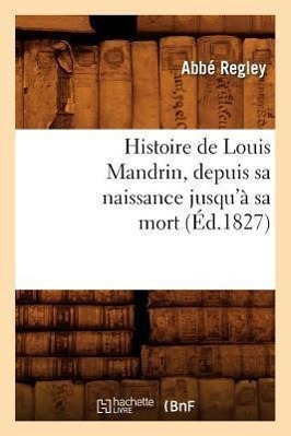 Image du vendeur pour Histoire de Louis Mandrin, Depuis Sa Naissance Jusqu\ a Sa Mort, (Ed.1827) mis en vente par moluna