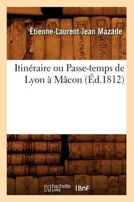 Bild des Verkufers fr Itineraire Ou Passe-Temps de Lyon A Macon, (Ed.1812) zum Verkauf von moluna