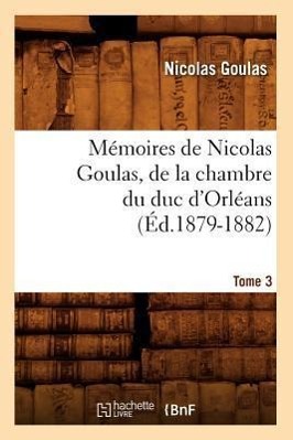 Bild des Verkufers fr Memoires de Nicolas Goulas, de la Chambre Du Duc d\ Orleans. Tome 3 (Ed.1879-1882) zum Verkauf von moluna