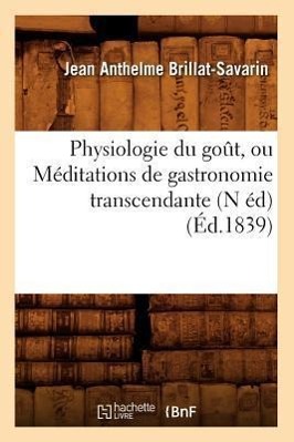 Seller image for Physiologie Du Gout, Ou Meditations de Gastronomie Transcendante (N Ed) (Ed.1839) for sale by moluna