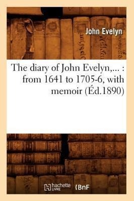 Bild des Verkufers fr The Diary of John Evelyn: From 1641 to 1705-6, with Memoir (Ed.1890) zum Verkauf von moluna