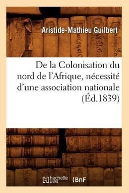 Bild des Verkufers fr de la Colonisation Du Nord de l\ Afrique, Necessite d\ Une Association Nationale (Ed.1839) zum Verkauf von moluna