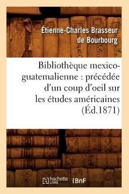 Bild des Verkufers fr Bibliotheque Mexico-Guatemalienne: Precedee d\ Un Coup d\ Oeil Sur Les Etudes Americaines (Ed.1871) zum Verkauf von moluna