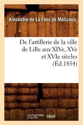 Seller image for de l\ Artillerie de la Ville de Lille Aux Xive, Xve Et Xvie Siecles (Ed.1854) for sale by moluna