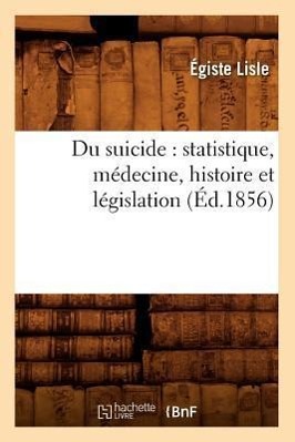 Bild des Verkufers fr Du Suicide: Statistique, Medecine, Histoire Et Legislation (Ed.1856) zum Verkauf von moluna