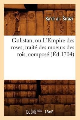 Imagen del vendedor de Gulistan, Ou l\ Empire Des Roses, Traite Des Moeurs Des Rois, Compose (Ed.1704) a la venta por moluna