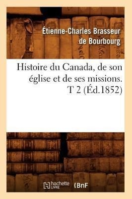Bild des Verkufers fr Histoire Du Canada, de Son Eglise Et de Ses Missions. T 2 (Ed.1852) zum Verkauf von moluna