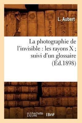 Bild des Verkufers fr La Photographie de l\ Invisible: Les Rayons X Suivi d\ Un Glossaire (Ed.1898) zum Verkauf von moluna