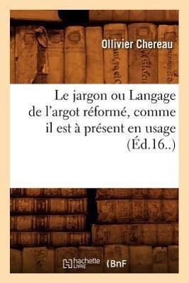 Image du vendeur pour Le Jargon Ou Langage de l\ Argot Reforme, Comme Il Est A Present En Usage (Ed.16.) mis en vente par moluna