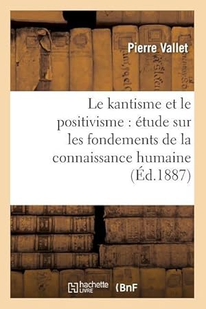 Bild des Verkufers fr Le Kantisme Et Le Positivisme: Etude Sur Les Fondements de la Connaissance Humaine (Ed.1887) zum Verkauf von moluna