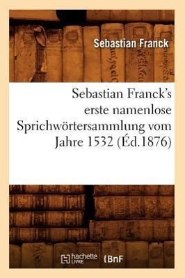 Bild des Verkufers fr Sebastian Franck\ s Erste Namenlose Sprichwoertersammlung Vom Jahre 1532 (Ed.1876) zum Verkauf von moluna