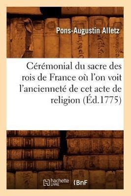 Bild des Verkufers fr Ceremonial Du Sacre Des Rois de France Ou l\ On Voit l\ Anciennete de CET Acte de Religion (Ed.1775) zum Verkauf von moluna