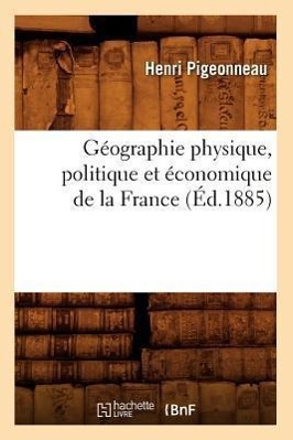 Seller image for Geographie Physique, Politique Et Economique de la France (Ed.1885) for sale by moluna